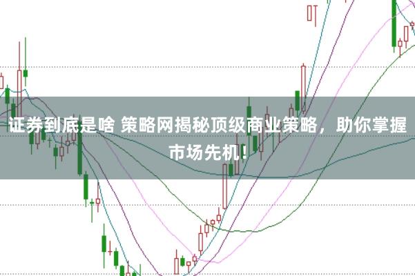 证券到底是啥 策略网揭秘顶级商业策略，助你掌握市场先机！