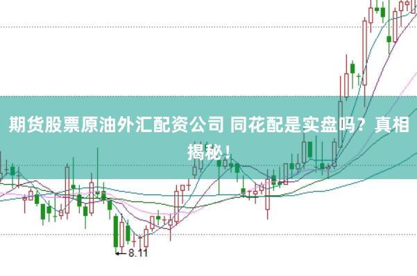 期货股票原油外汇配资公司 同花配是实盘吗？真相揭秘！