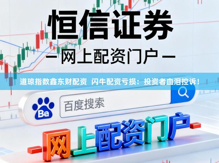 道琼指数鑫东财配资  闪牛配资亏损：投资者血泪控诉！
