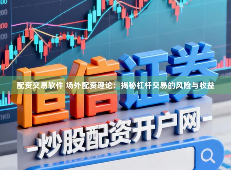 配资交易软件 场外配资理论：揭秘杠杆交易的风险与收益