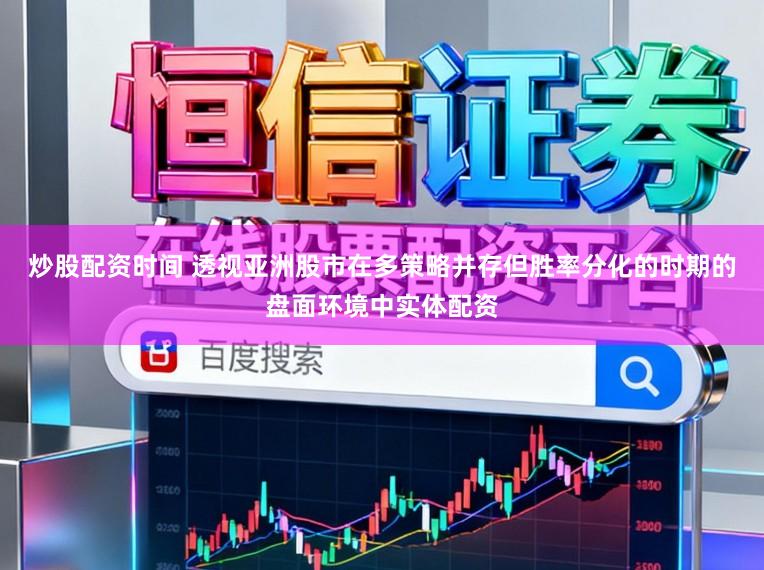 炒股配资时间 透视亚洲股市在多策略并存但胜率分化的时期的盘面环境中实体配资