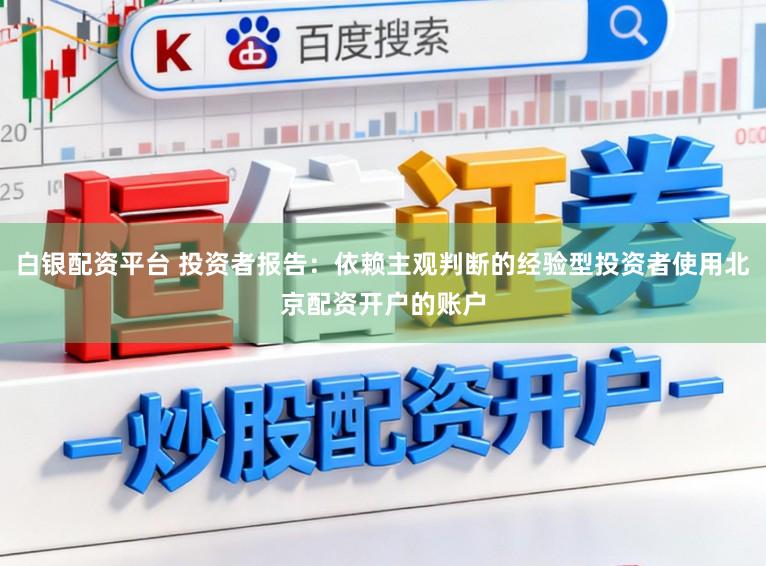 白银配资平台 投资者报告：依赖主观判断的经验型投资者使用北京配资开户的账户